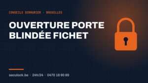 Ouverture porte blindée Fichet — conseils de serrurier à Bruxelles