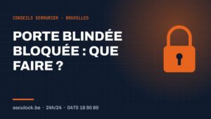 Serrure porte blindée bloquée — conseils de serrurier à Bruxelles